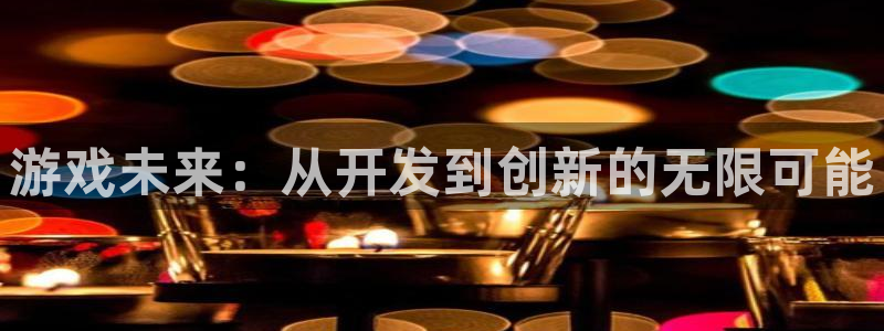 沐鸣2平台代理：游戏未来：从开发到创新的无限可能