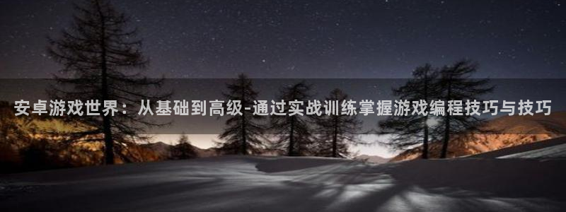 沐鸣娱乐2代理：安卓游戏世界：从基础到高级-通过实战训练掌握游戏编程技巧与技巧