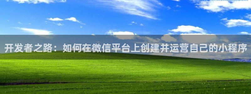 沐鸣2官方注册：开发者之路：如何在微信平台上创建并运营自己的小程序