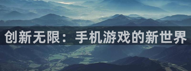 沐鸣2平台在线注册：创新无限：手机游戏的新世界