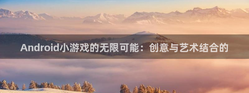沐鸣2官网 5O6917：Android小游戏的无限可能：创意与艺术结合的