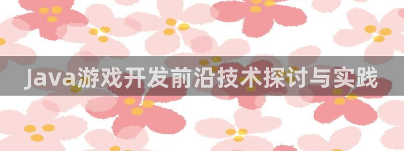 沐鸣2登录网址：Java游戏开发前沿技术探讨与实践