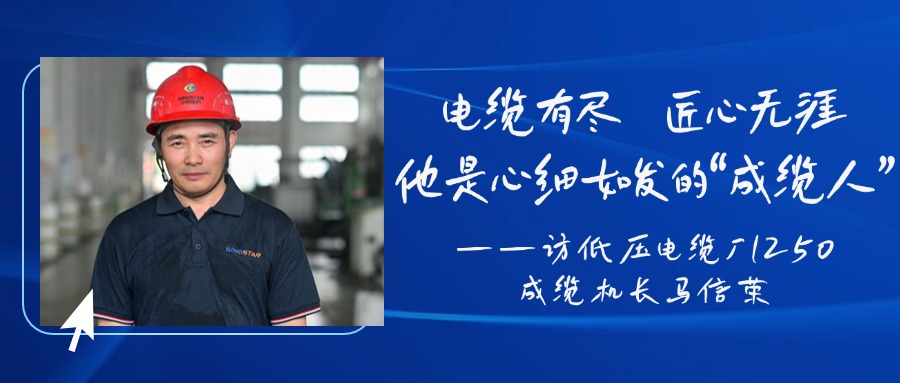 电缆有尽，匠心无涯，他是心细如发的“成缆人”——访低压电缆厂1250成缆机长马信荣