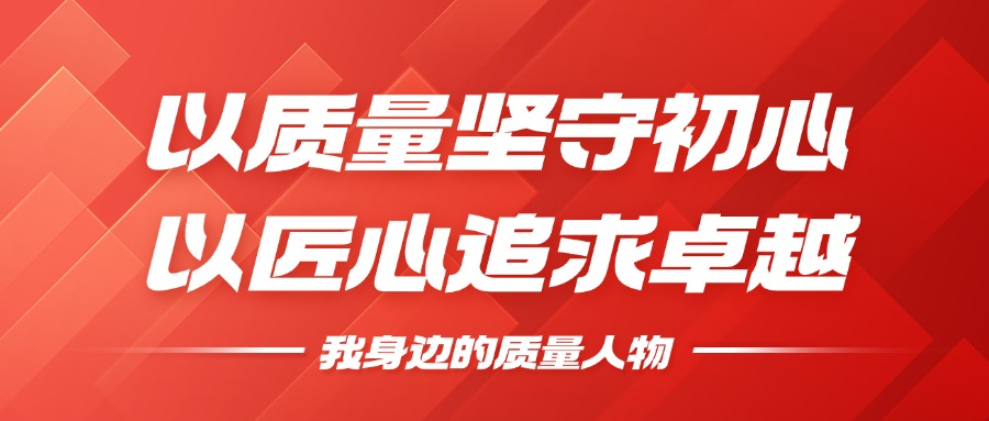 我身边的质量人物 | 以质量坚守初心，以匠心钻营卓越